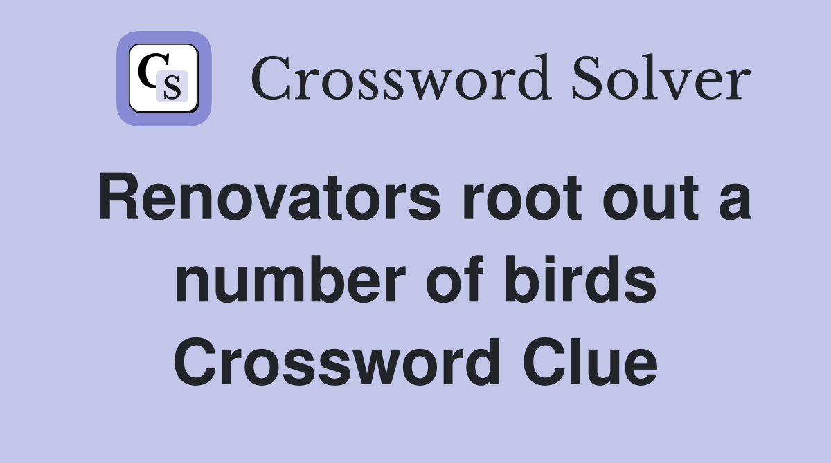 Renovators root out a number of birds Crossword Clue