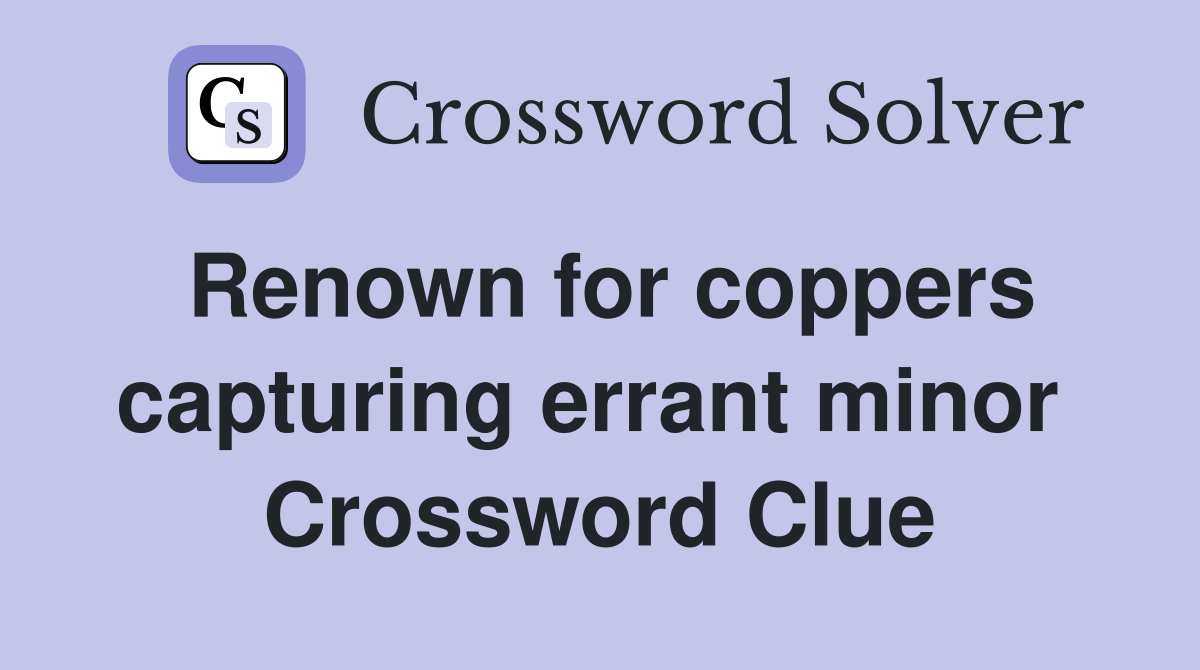 Renown for coppers capturing errant minor  Crossword Clue