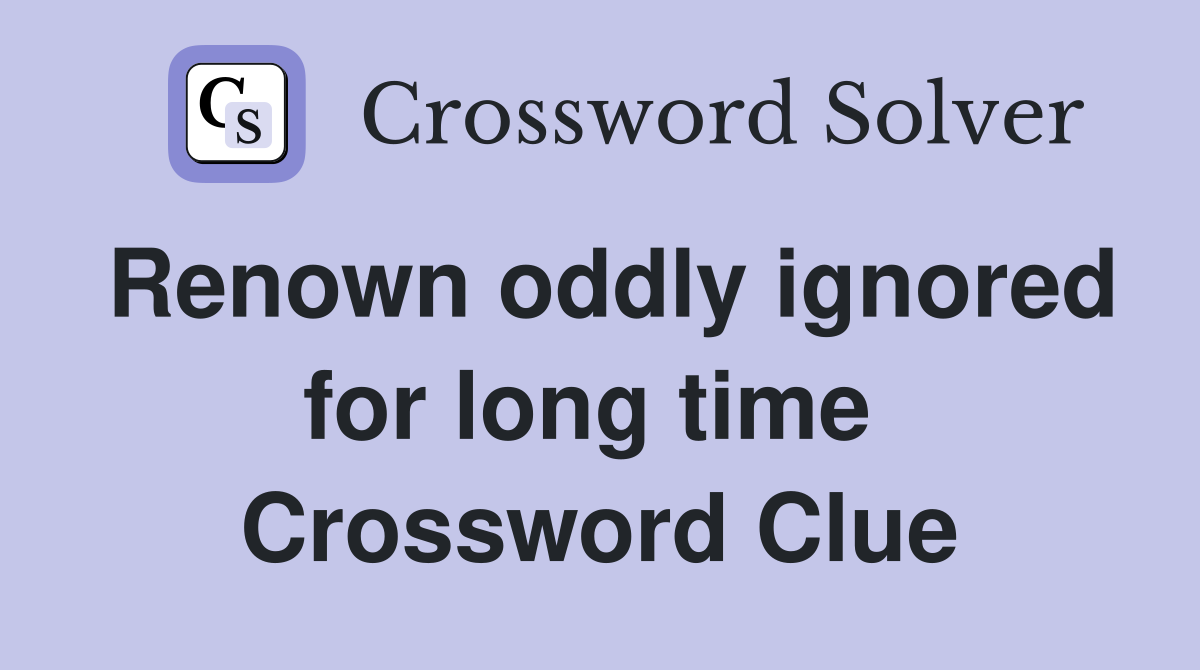 Renown oddly ignored for long time  Crossword Clue