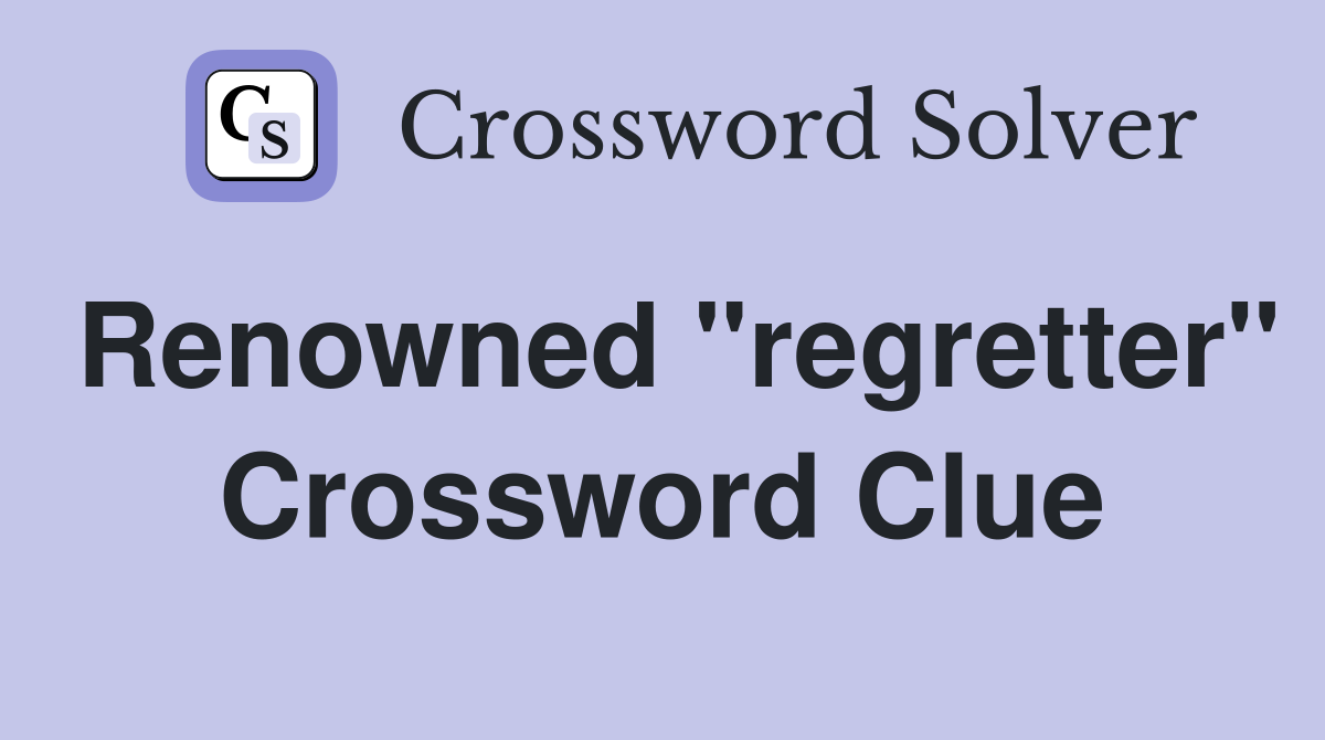 Renowned "regretter" Crossword Clue
