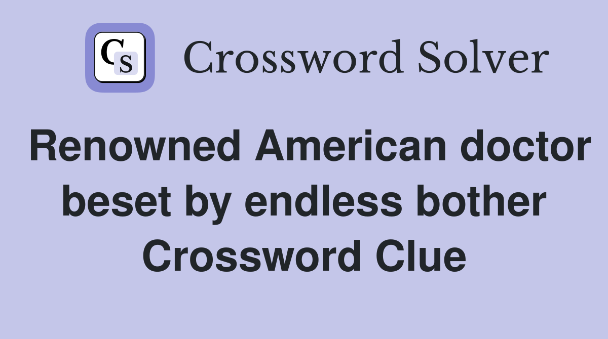 Renowned American doctor beset by endless bother Crossword Clue