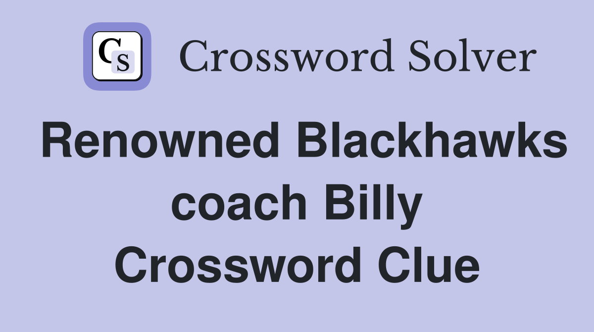 Renowned Blackhawks coach Billy Crossword Clue