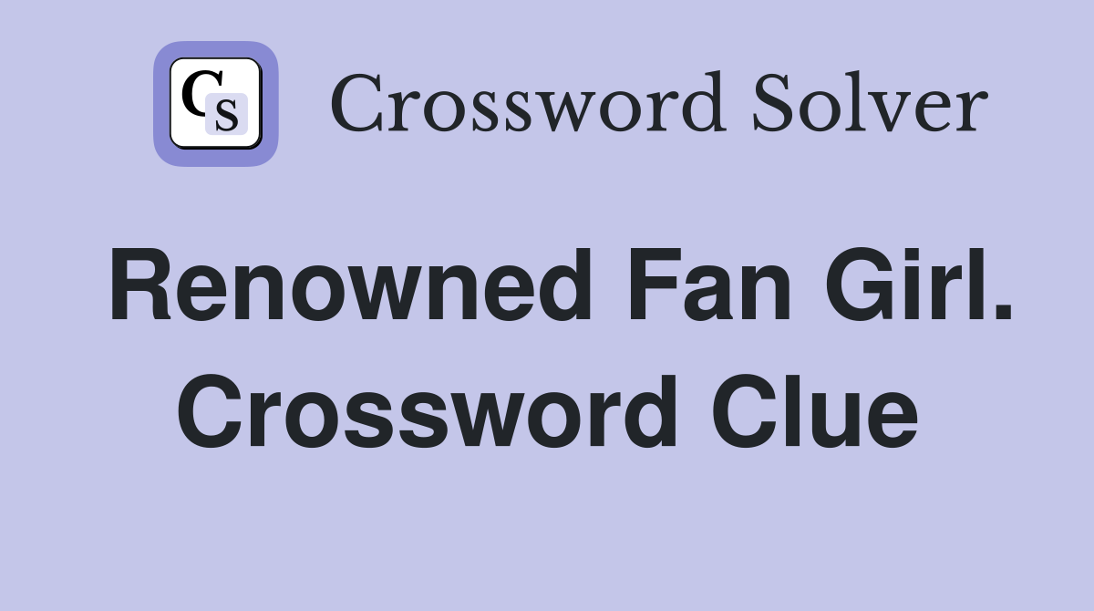 Renowned Fan Girl. Crossword Clue