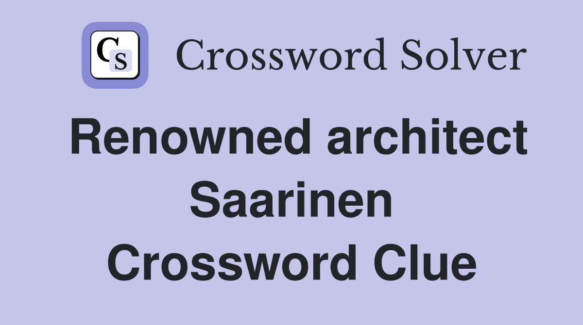 Renowned architect Saarinen Crossword Clue