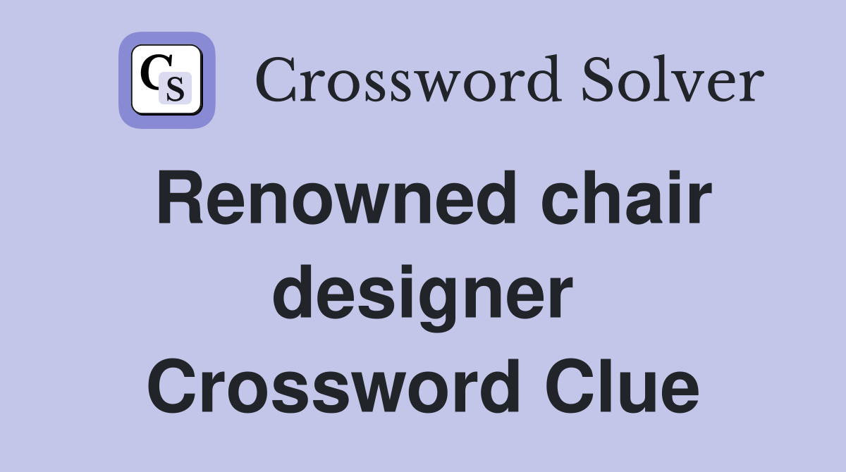 Renowned chair designer Crossword Clue