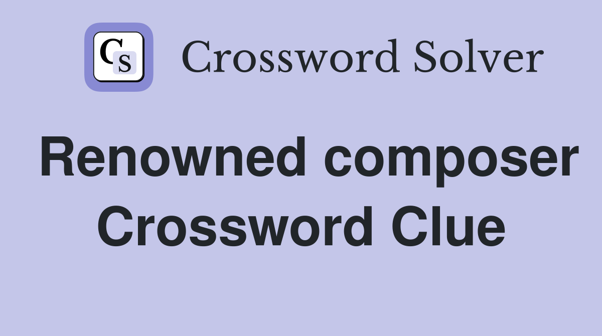Renowned composer Crossword Clue