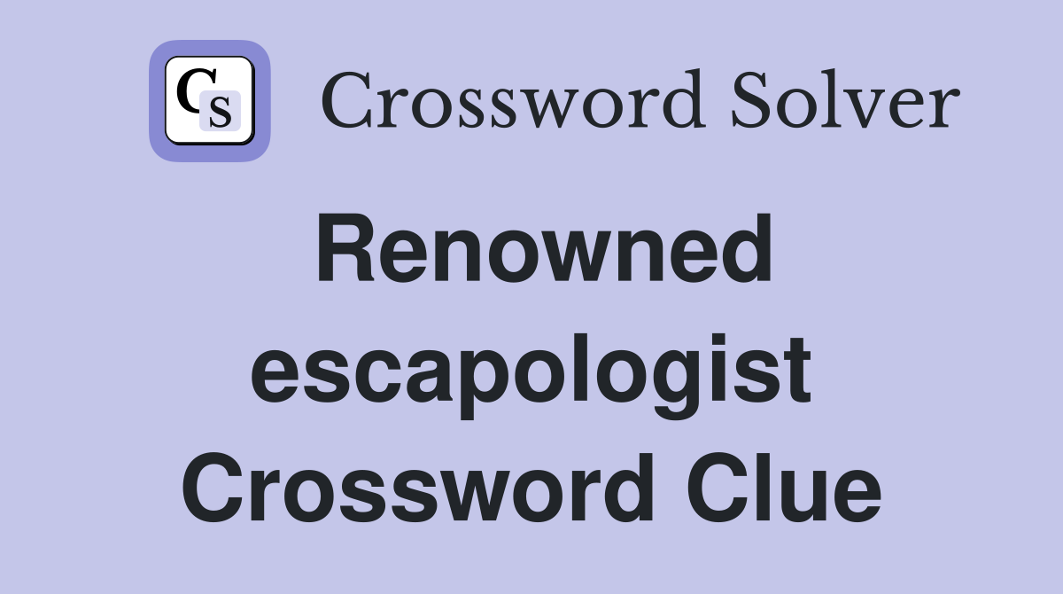 Renowned escapologist Crossword Clue
