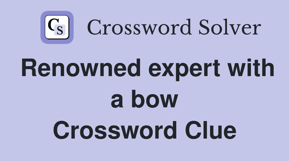 Renowned expert with a bow Crossword Clue