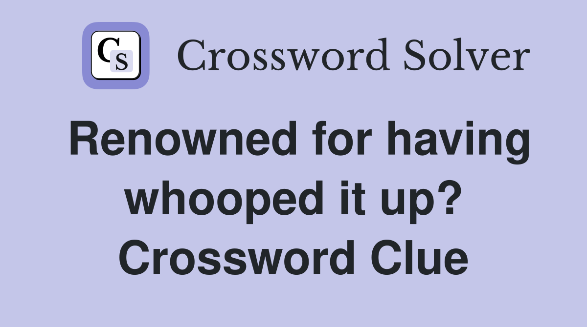 Renowned for having whooped it up? Crossword Clue