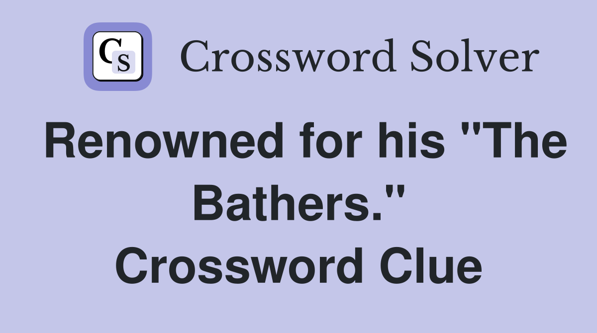 Renowned for his "The Bathers." Crossword Clue