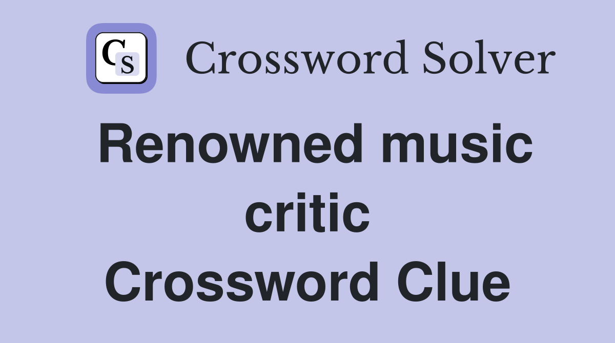 Renowned music critic Crossword Clue