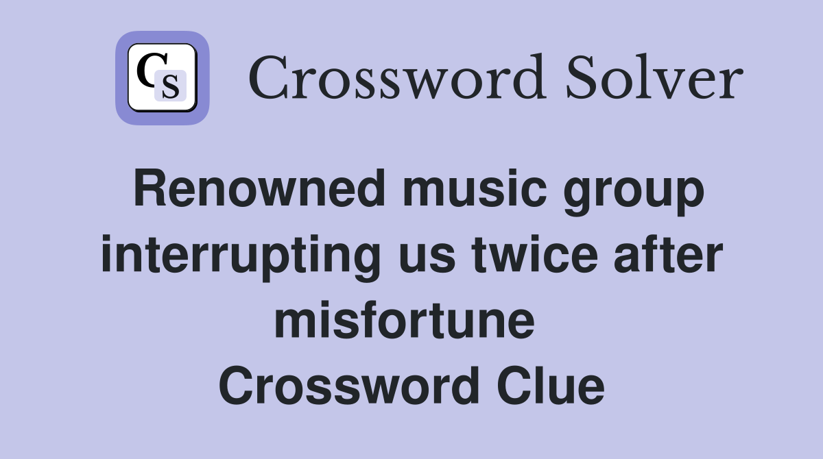 Renowned music group interrupting us twice after misfortune  Crossword Clue