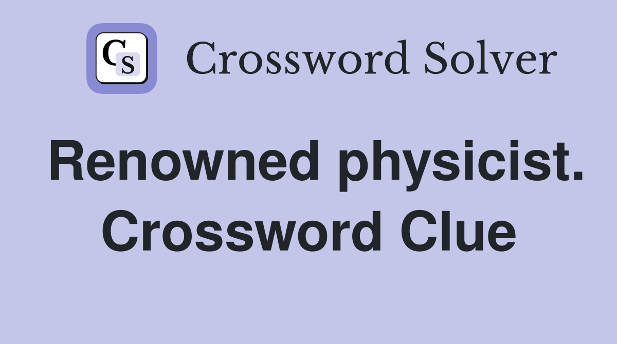 Renowned physicist. Crossword Clue