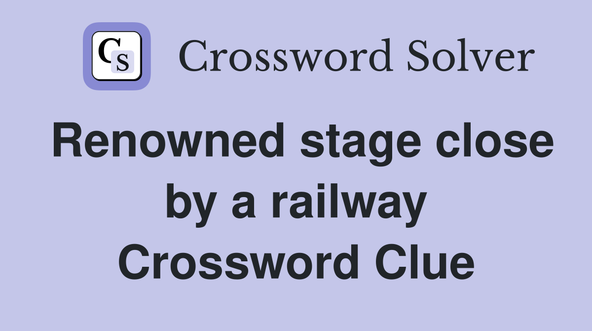 Renowned stage close by a railway Crossword Clue