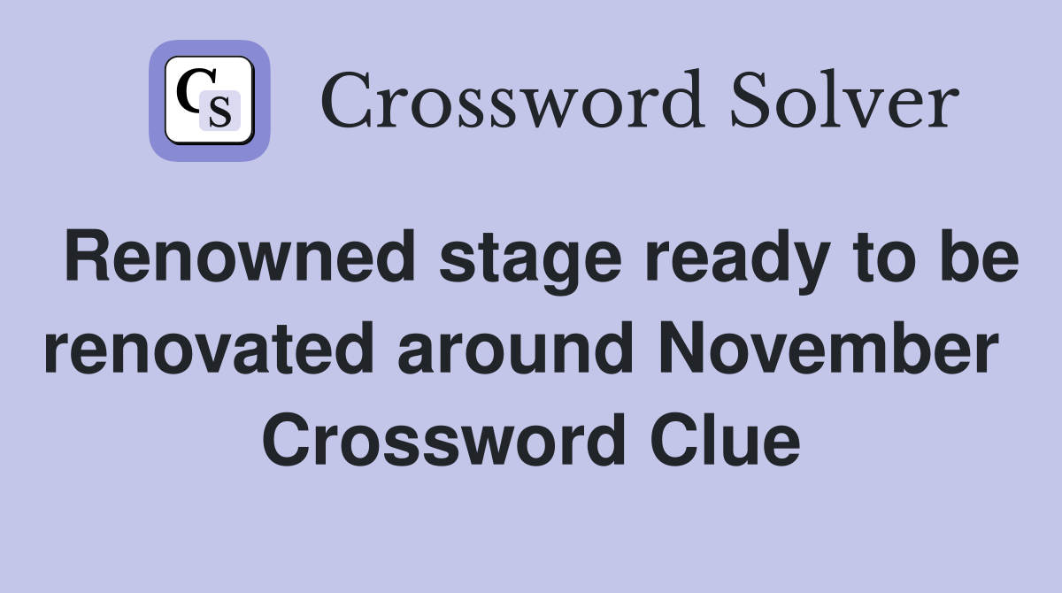 Renowned stage ready to be renovated around November  Crossword Clue