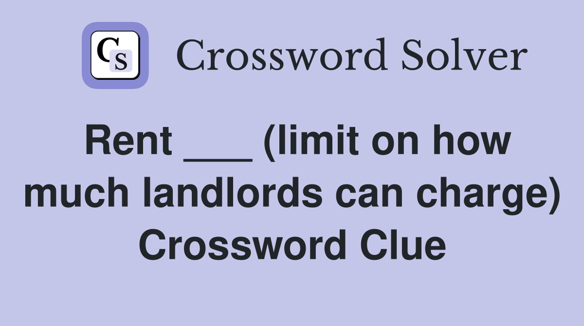Rent ___ (limit on how much landlords can charge) Crossword Clue