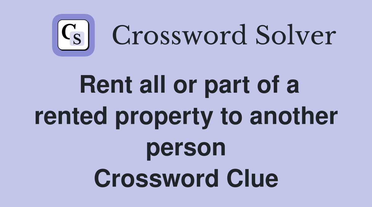 Rent all or part of a rented property to another person Crossword Clue