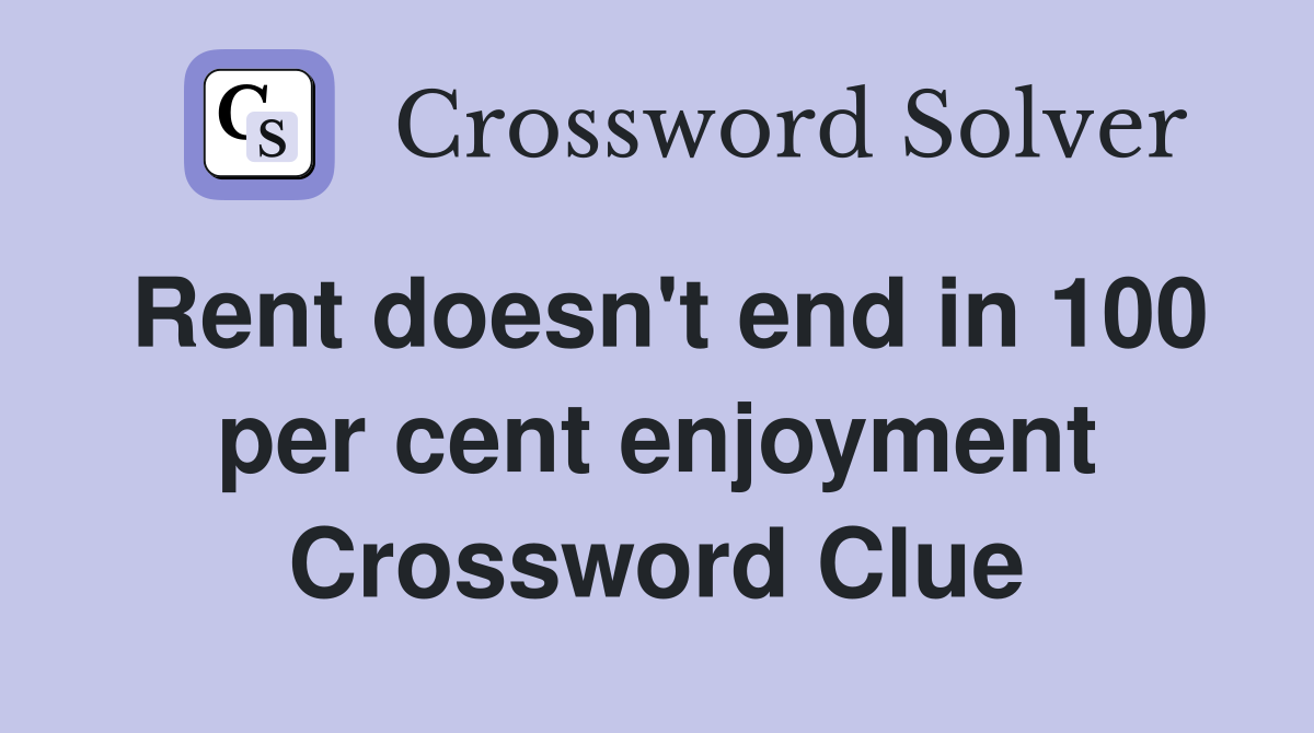 Rent doesn't end in 100 per cent enjoyment Crossword Clue