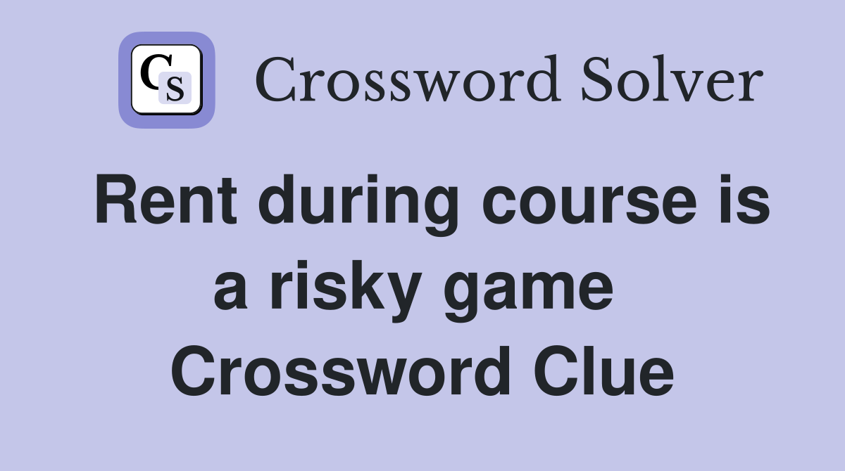 Rent during course is a risky game  Crossword Clue