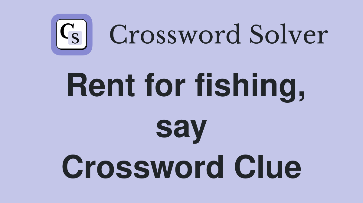 Rent for fishing, say Crossword Clue