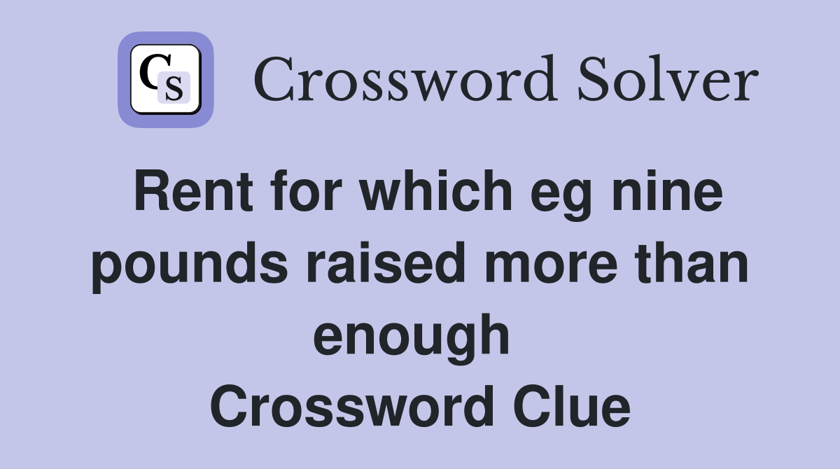 Rent for which eg nine pounds raised more than enough  Crossword Clue