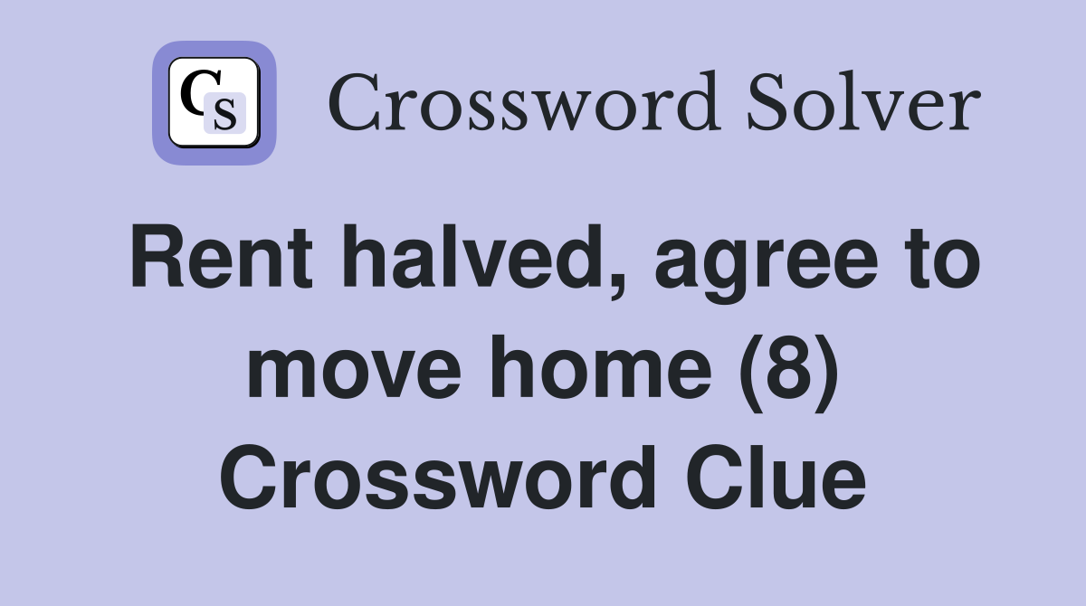 Rent halved, agree to move home (8) Crossword Clue