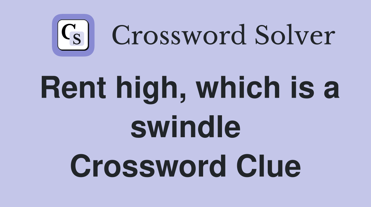 Rent high, which is a swindle Crossword Clue