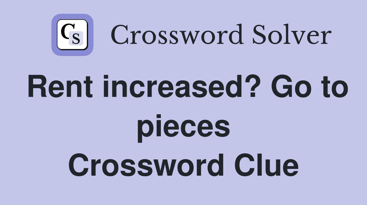 Rent increased? Go to pieces Crossword Clue
