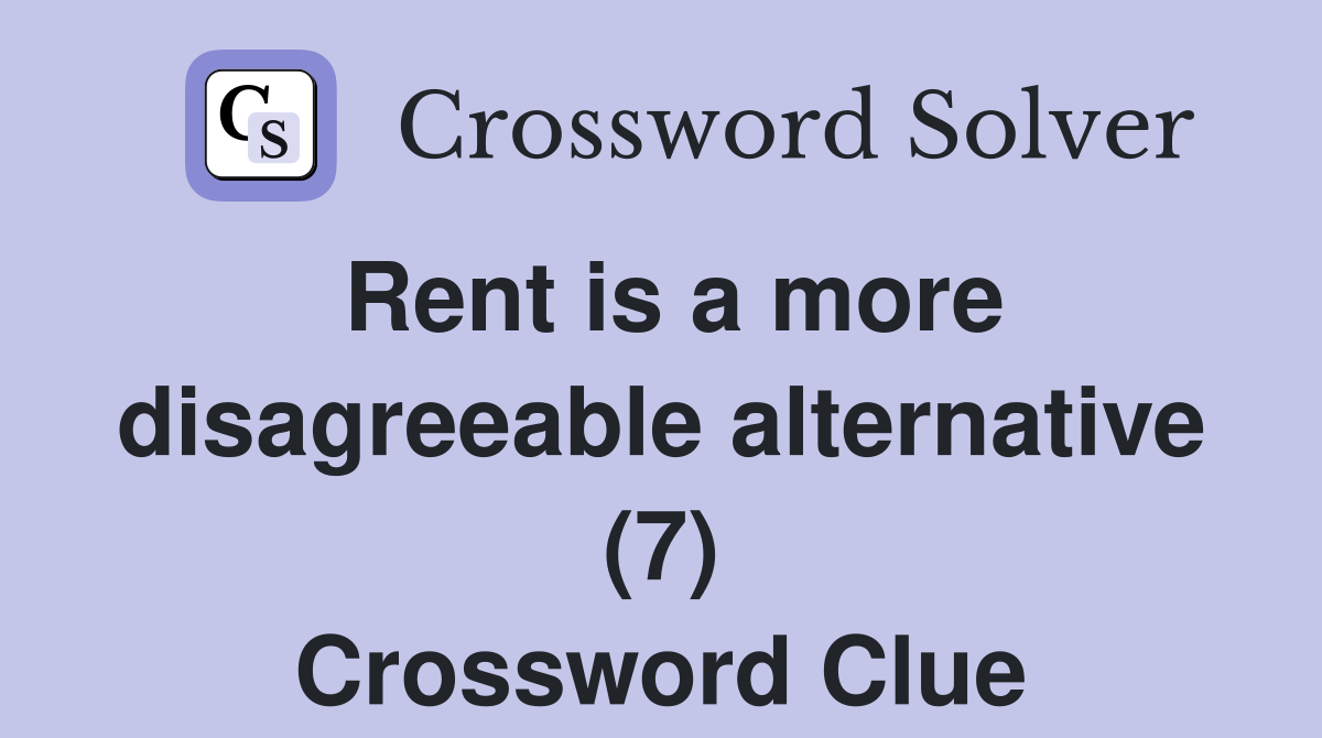 Rent is a more disagreeable alternative (7) Crossword Clue