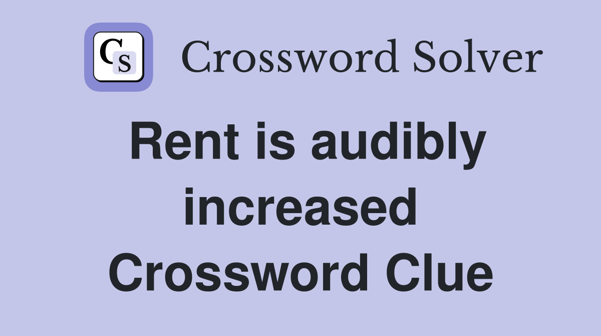 Rent is audibly increased Crossword Clue