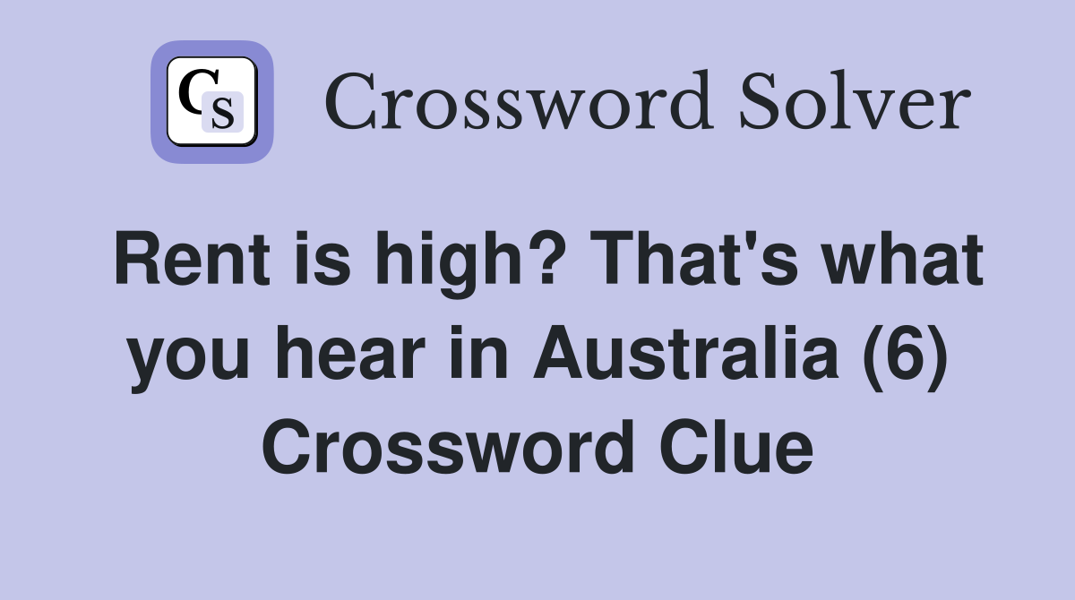 Rent is high? That's what you hear in Australia (6) Crossword Clue