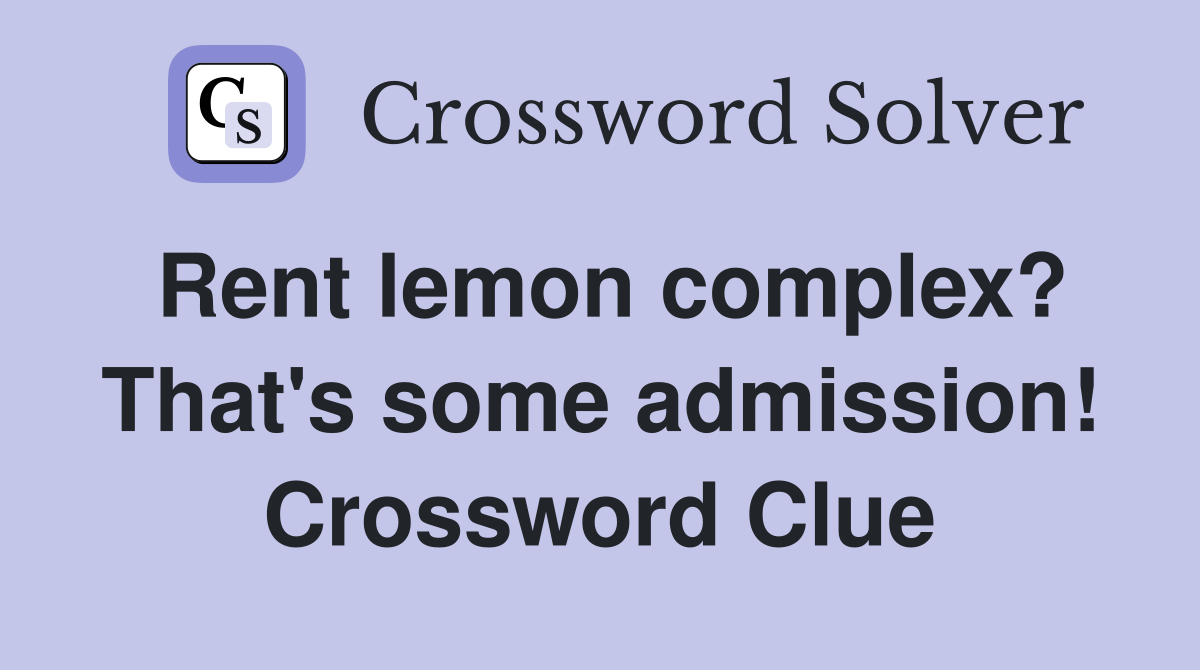 Rent lemon complex? That's some admission! Crossword Clue