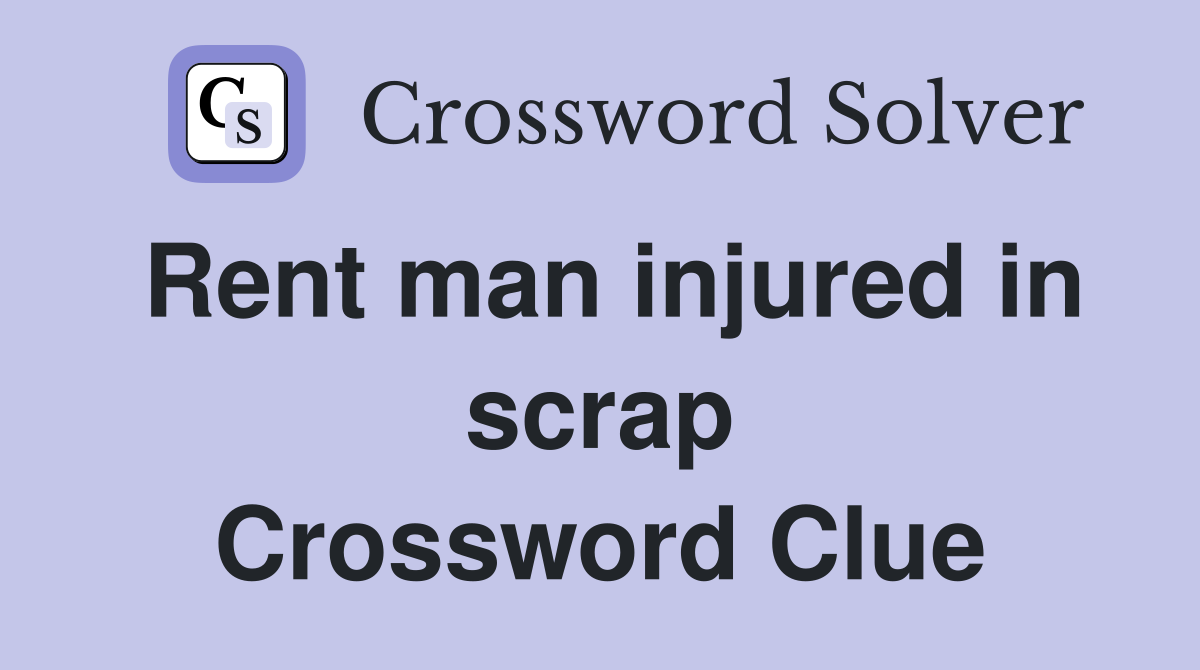 Rent man injured in scrap Crossword Clue