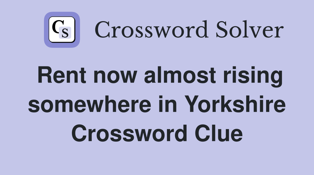 Rent now almost rising somewhere in Yorkshire Crossword Clue