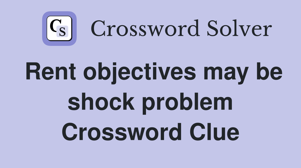 Rent objectives may be shock problem Crossword Clue