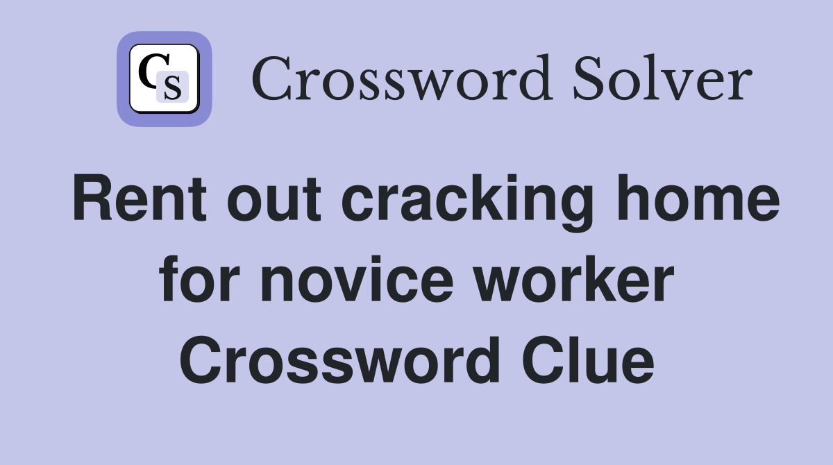 Rent out cracking home for novice worker Crossword Clue