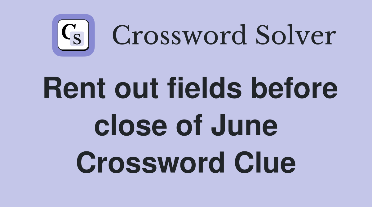 Rent out fields before close of June Crossword Clue