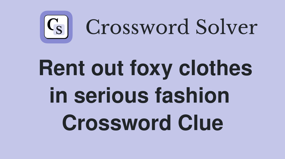 Rent out foxy clothes in serious fashion  Crossword Clue