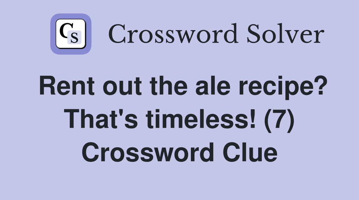 Rent out the ale recipe? That's timeless! (7) Crossword Clue