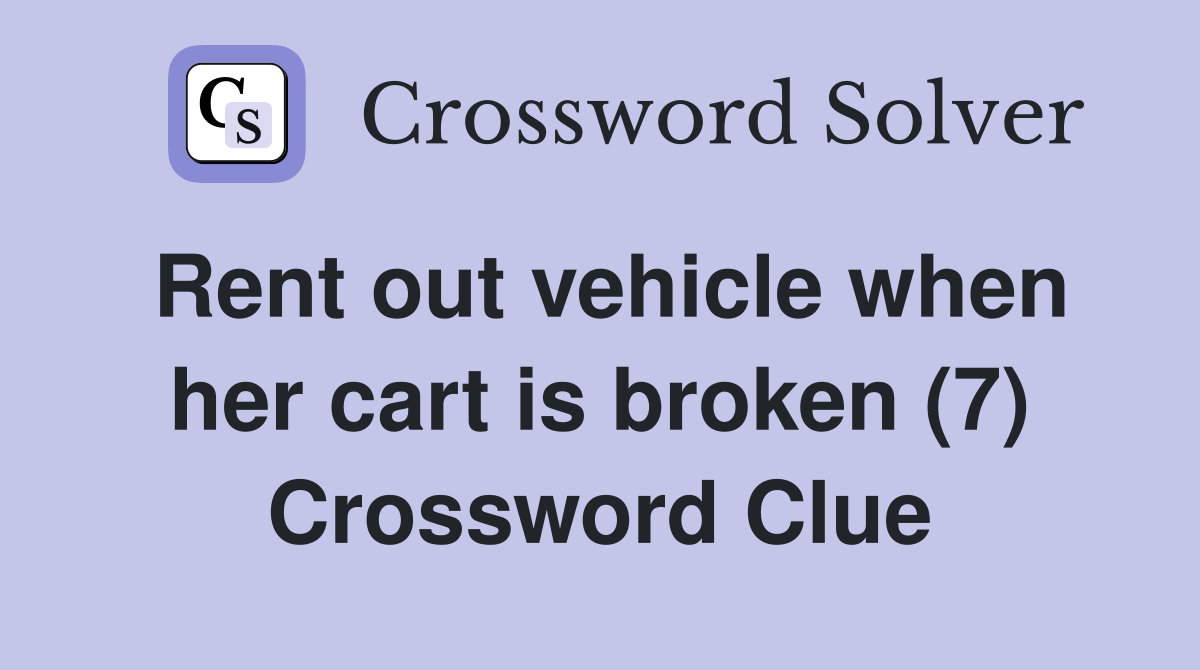 Rent out vehicle when her cart is broken (7) Crossword Clue