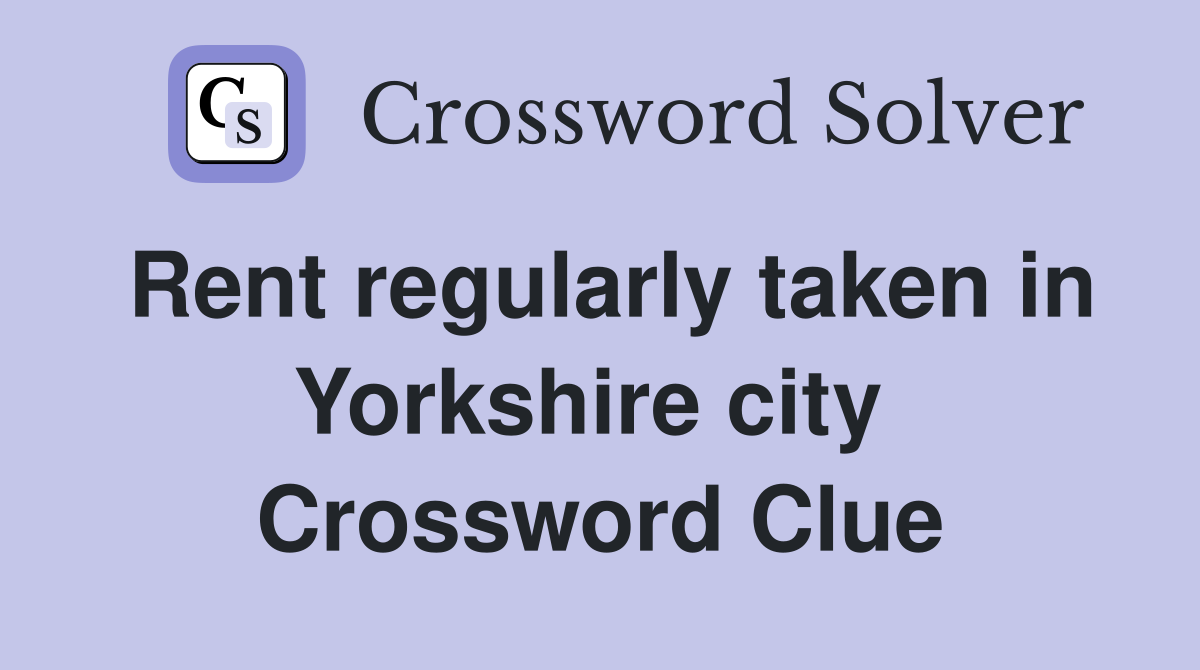 Rent regularly taken in Yorkshire city  Crossword Clue
