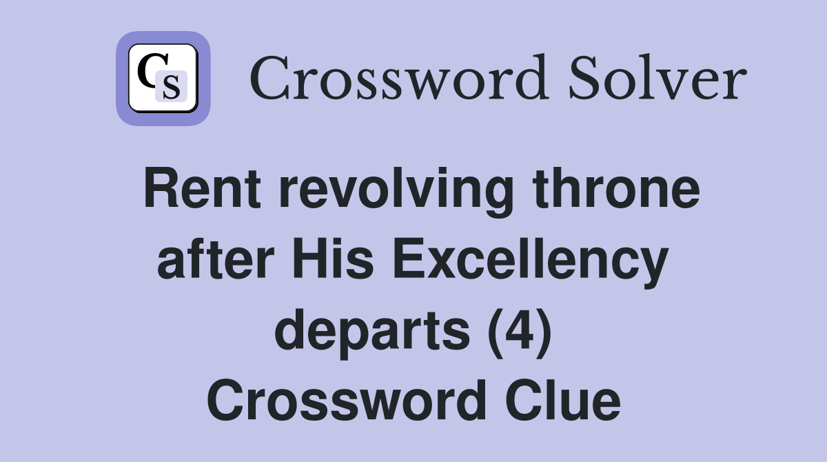 Rent revolving throne after His Excellency departs (4) Crossword Clue