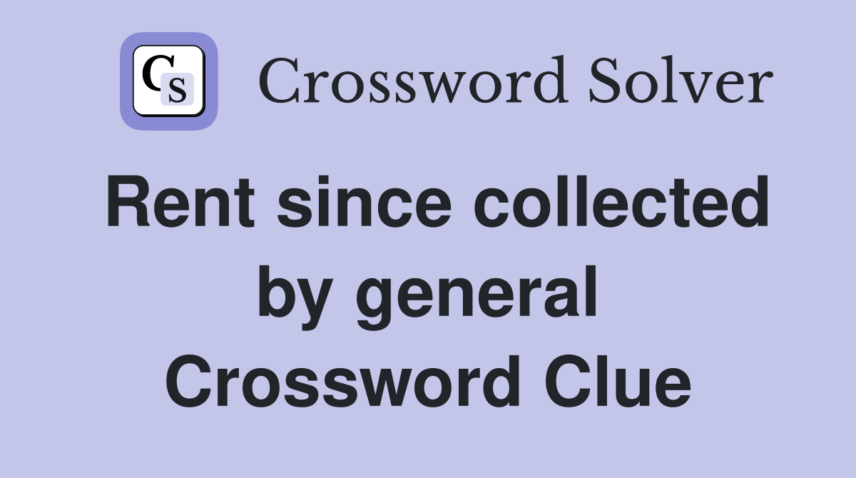 Rent since collected by general Crossword Clue