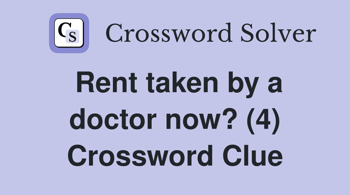 Rent taken by a doctor now? (4) Crossword Clue