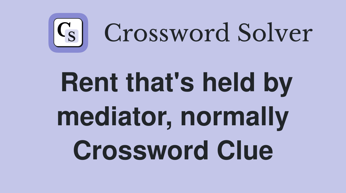 Rent that's held by mediator, normally Crossword Clue