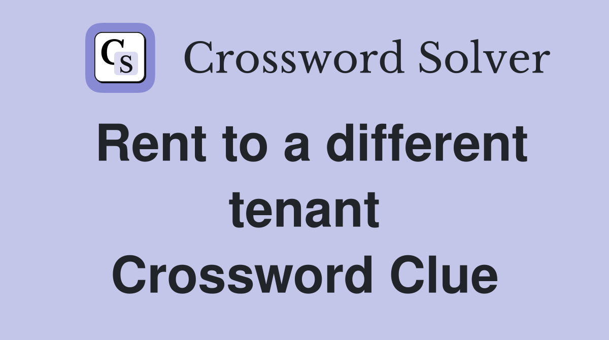 Rent to a different tenant Crossword Clue