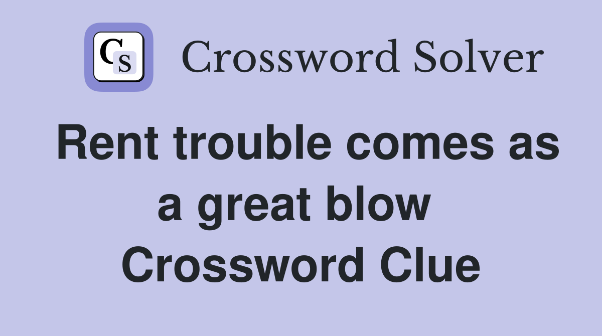 Rent trouble comes as a great blow  Crossword Clue