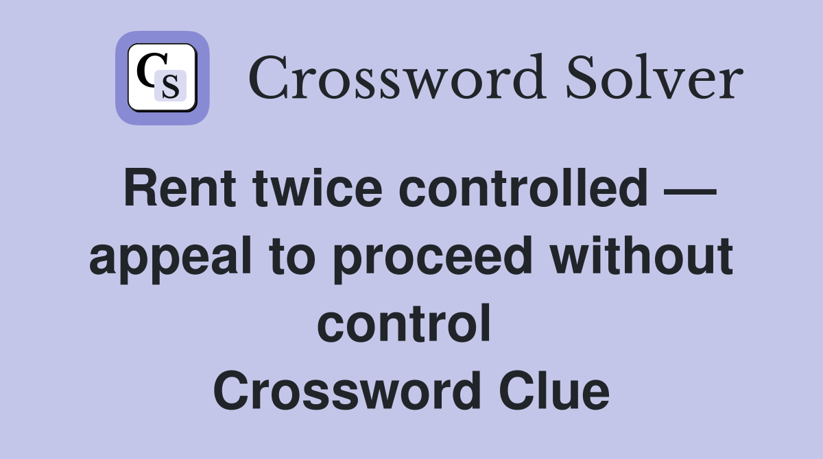 Rent twice controlled — appeal to proceed without control  Crossword Clue