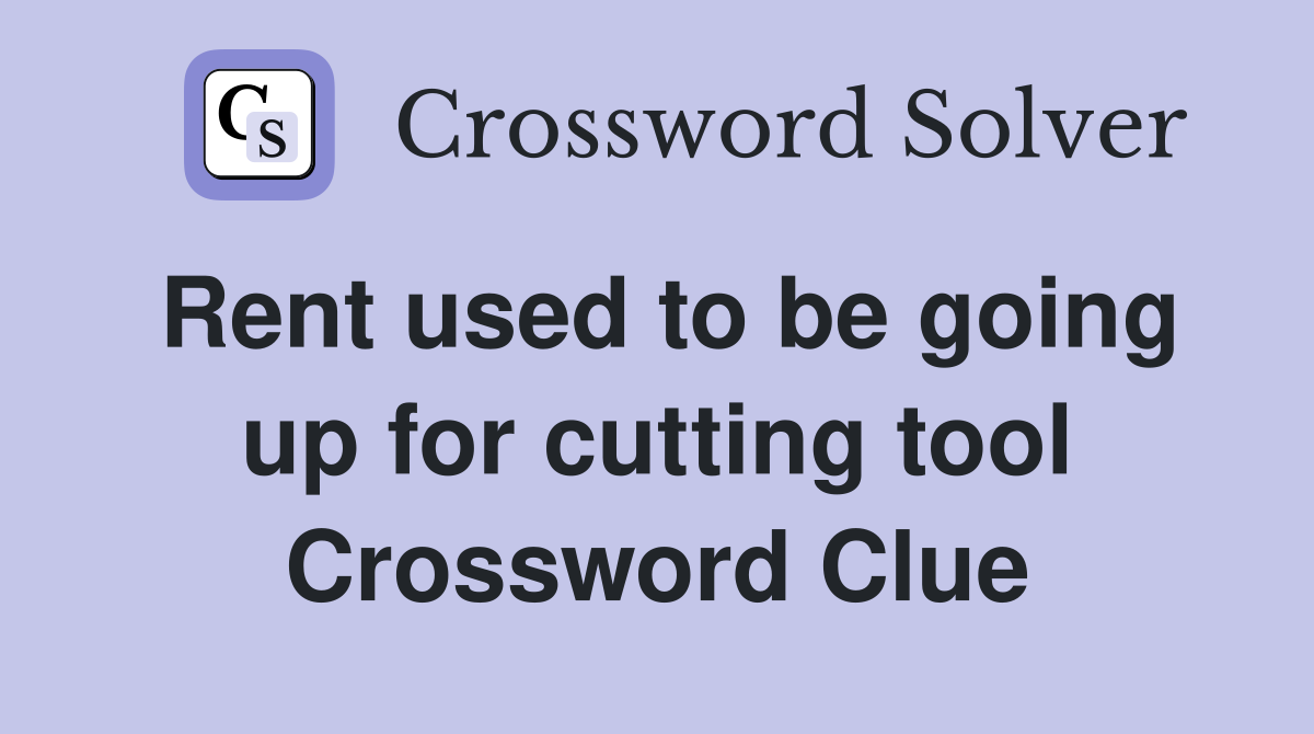 Rent used to be going up for cutting tool Crossword Clue