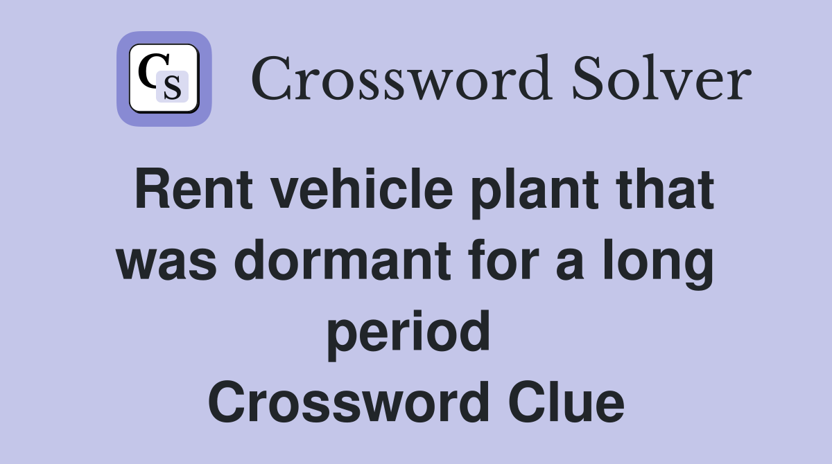 Rent vehicle plant that was dormant for a long period  Crossword Clue